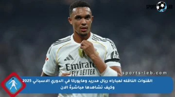 القنوات الناقلة لمباراة ريال مدريد ومايوركا في الدوري الإسباني 2025 وكيف تشاهدها مباشرةً الآن